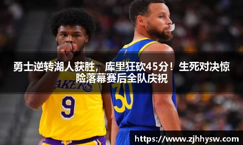 勇士逆转湖人获胜，库里狂砍45分！生死对决惊险落幕赛后全队庆祝