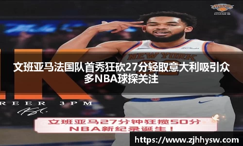 文班亚马法国队首秀狂砍27分轻取意大利吸引众多NBA球探关注