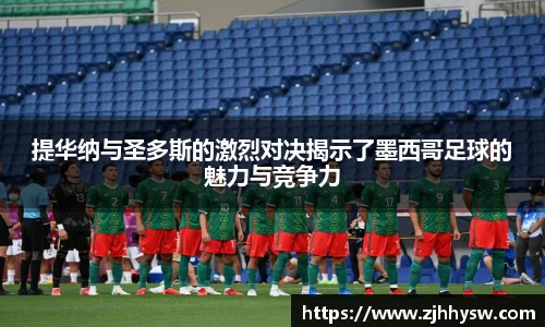 提华纳与圣多斯的激烈对决揭示了墨西哥足球的魅力与竞争力