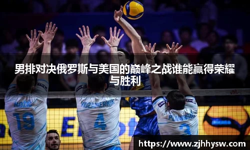 男排对决俄罗斯与美国的巅峰之战谁能赢得荣耀与胜利